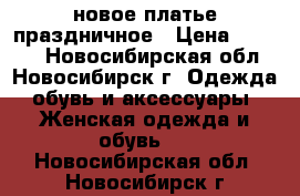 новое платье праздничное › Цена ­ 1 500 - Новосибирская обл., Новосибирск г. Одежда, обувь и аксессуары » Женская одежда и обувь   . Новосибирская обл.,Новосибирск г.